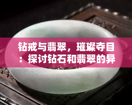 钻戒与翡翠，璀璨夺目：探讨钻石和翡翠的异同及价值