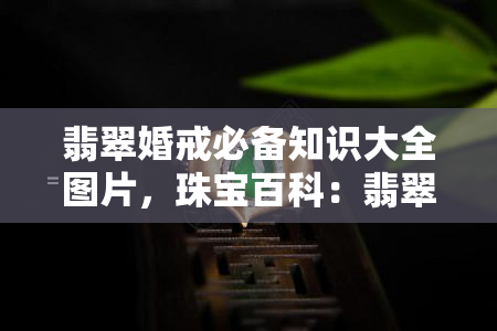 翡翠婚戒必备知识大全图片，珠宝百科：翡翠婚戒必备知识大全图解