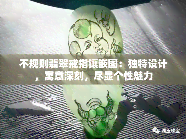 不规则翡翠戒指镶嵌图：独特设计，寓意深刻，尽显个性魅力