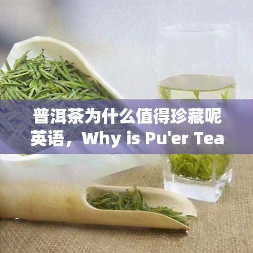 普洱茶为什么值得珍藏呢英语，Why is Pu'er Tea Worth Collecting?