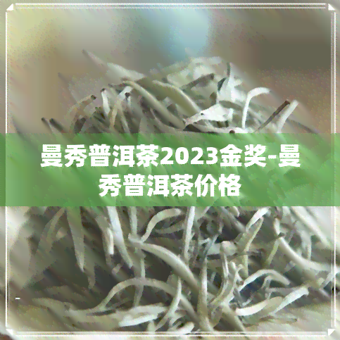 曼秀普洱茶2023金奖-曼秀普洱茶价格