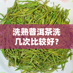 洗熟普洱茶洗几次比较好？