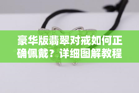 豪华版翡翠对戒如何正确佩戴？详细图解教程