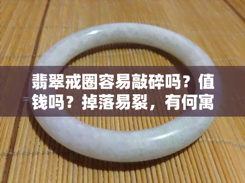 翡翠戒圈容易敲碎吗？值钱吗？掉落易裂，有何寓意？尺寸不合适怎么处理？价格一般多少？