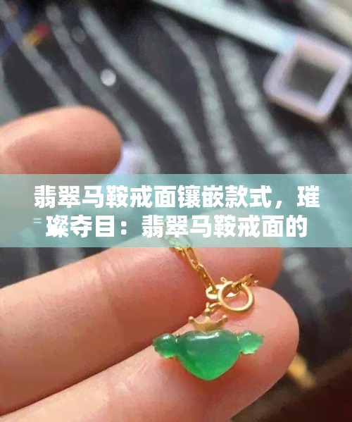 翡翠马鞍戒面镶嵌款式，璀璨夺目：翡翠马鞍戒面的镶嵌款式鉴赏