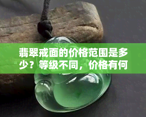 翡翠戒面的价格范围是多少？等级不同，价格有何差异？