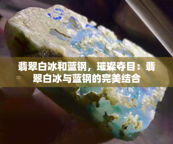 翡翠白冰和蓝钢，璀璨夺目：翡翠白冰与蓝钢的完美结合