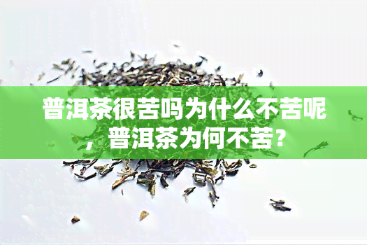 普洱茶很苦吗为什么不苦呢，普洱茶为何不苦？