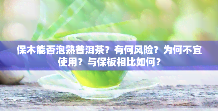 保木能否泡熟普洱茶？有何风险？为何不宜使用？与保板相比如何？