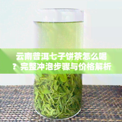 云南普洱七子饼茶怎么喝？完整冲泡步骤与价格解析