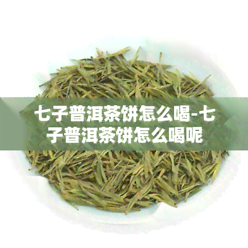 七子普洱茶饼怎么喝-七子普洱茶饼怎么喝呢