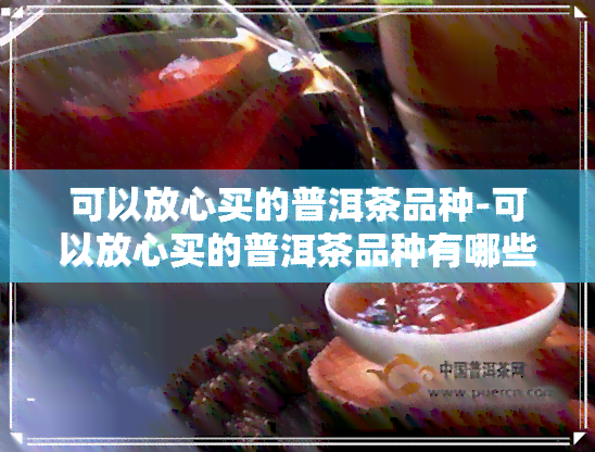 可以放心买的普洱茶品种-可以放心买的普洱茶品种有哪些