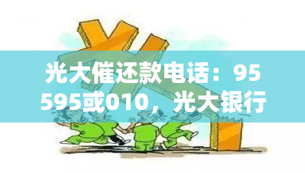 光大催还款电话：95595或010，光大银行逾期催款电话