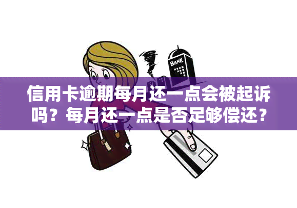 信用卡逾期每月还一点会被起诉吗？每月还一点是否足够偿还？信用逾期每月只还一点，是否会被起诉？欠信用卡逾期，每月还一千够吗？