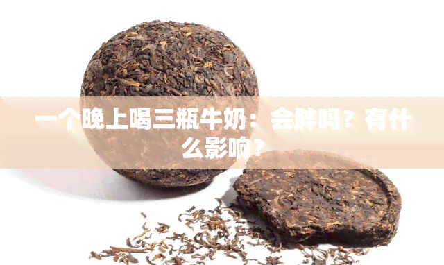 一个晚上喝三瓶牛奶：会胖吗？有什么影响？