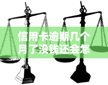 信用卡逾期几个月了没钱还会怎么样，信用卡逾期几个月，没钱还会有何后果？