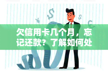 欠信用卡几个月，忘记还款？了解如何处理欠信用卡几个月的情况