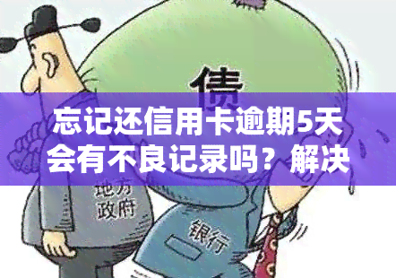 忘记还信用卡逾期5天会有不良记录吗？解决方法及影响解析