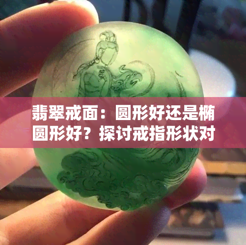 翡翠戒面：圆形好还是椭圆形好？探讨戒指形状对美观的影响及实例分析