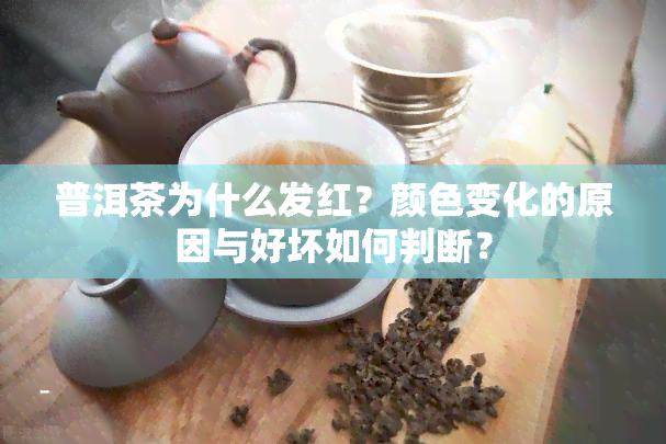 普洱茶为什么发红？颜色变化的原因与好坏如何判断？