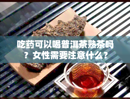 吃可以喝普洱茶熟茶吗？女性需要注意什么？