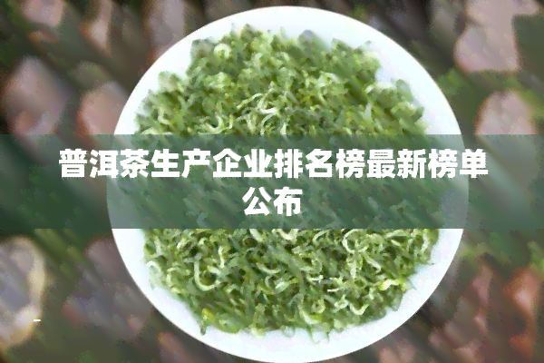 普洱茶生产企业排名榜最新榜单公布