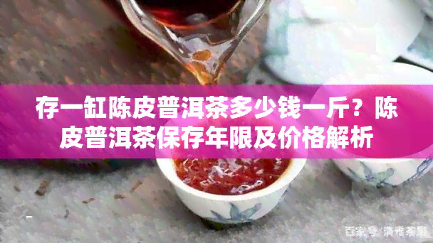 存一缸陈皮普洱茶多少钱一斤？陈皮普洱茶保存年限及价格解析