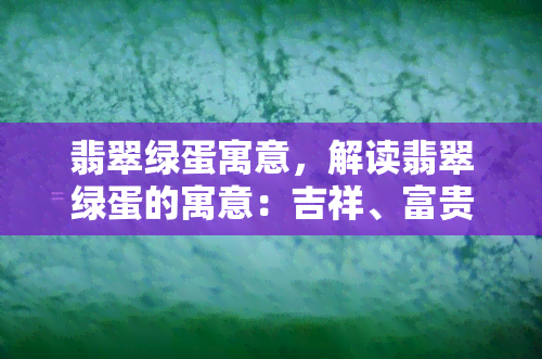 翡翠绿蛋寓意，解读翡翠绿蛋的寓意：吉祥、富贵与长寿的象征