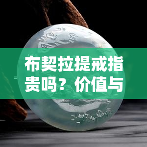 布契拉提戒指贵吗？价值与价格全面解析