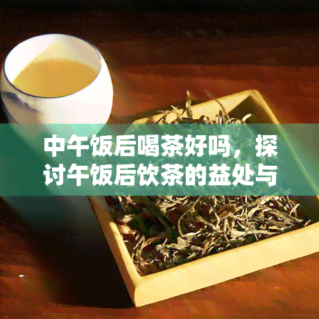 中午饭后喝茶好吗，探讨午饭后饮茶的益处与注意事项