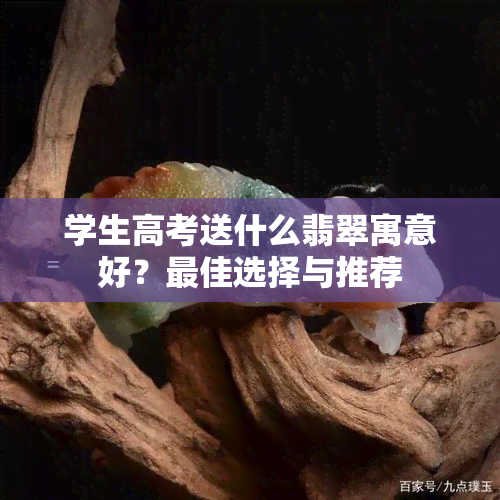 学生高考送什么翡翠寓意好？更佳选择与推荐