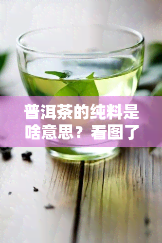 普洱茶的纯料是啥意思？看图了解！