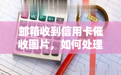 邮箱收到信用卡图片，如何处理？