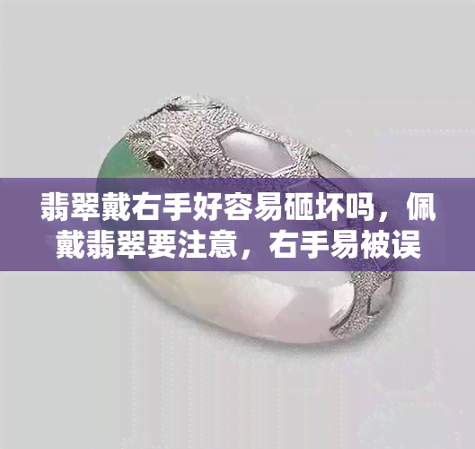 翡翠戴右手好容易砸坏吗，佩戴翡翠要注意，右手易被误伤？