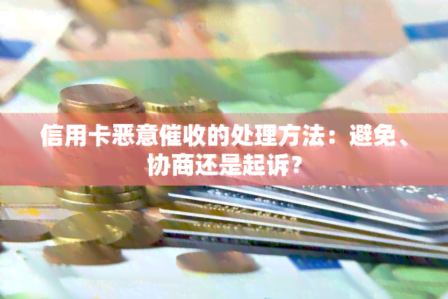 信用卡恶意的处理方法：避免、协商还是起诉？