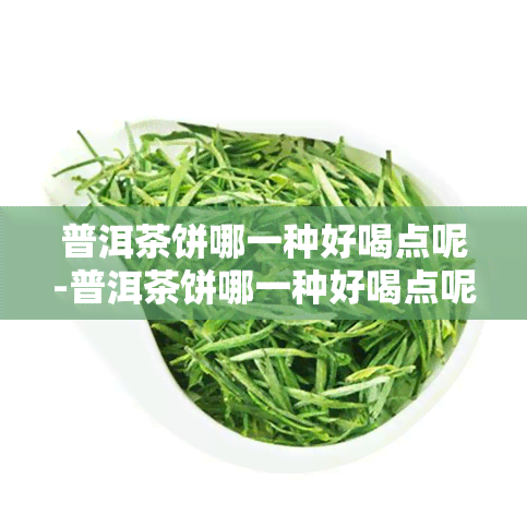 普洱茶饼哪一种好喝点呢-普洱茶饼哪一种好喝点呢图片