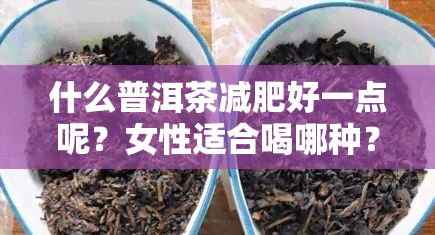 什么普洱茶减肥好一点呢？女性适合喝哪种？