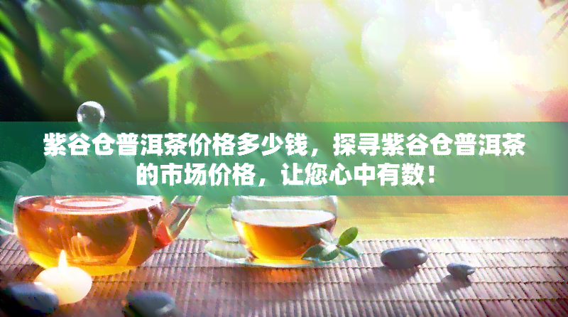 紫谷仓普洱茶价格多少钱，探寻紫谷仓普洱茶的市场价格，让您心中有数！