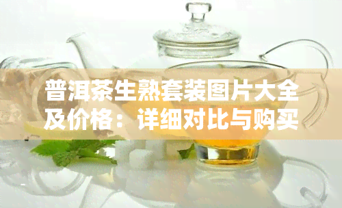 普洱茶生熟套装图片大全及价格：详细对比与购买指南