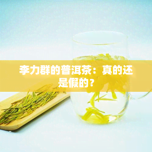 李力群的普洱茶：真的还是假的？