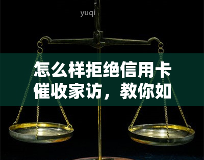 怎么样拒绝信用卡家访，教你如何有效应对信用卡家访，拒绝困扰！