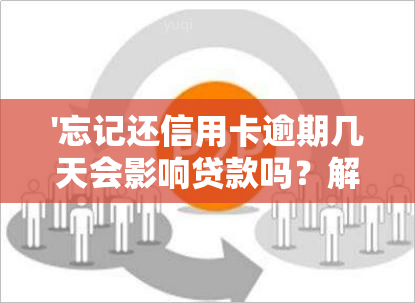 '忘记还信用卡逾期几天会影响贷款吗？解决方法全解析'