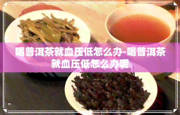 喝普洱茶就血压低怎么办-喝普洱茶就血压低怎么办呢