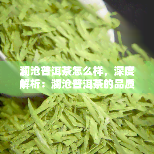 澜沧普洱茶怎么样，深度解析：澜沧普洱茶的品质与口感如何？