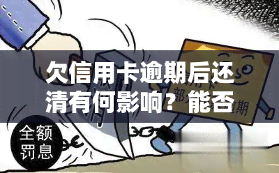 欠信用卡逾期后还清有何影响？能否继续使用？对信用有无影响？