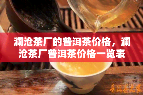 澜沧茶厂的普洱茶价格，澜沧茶厂普洱茶价格一览表