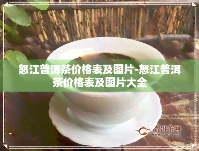 怒江普洱茶价格表及图片-怒江普洱茶价格表及图片大全