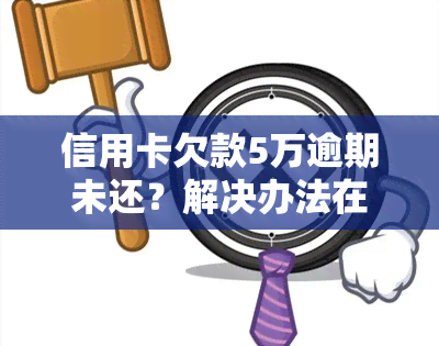 信用卡欠款5万逾期未还？解决办法在此！