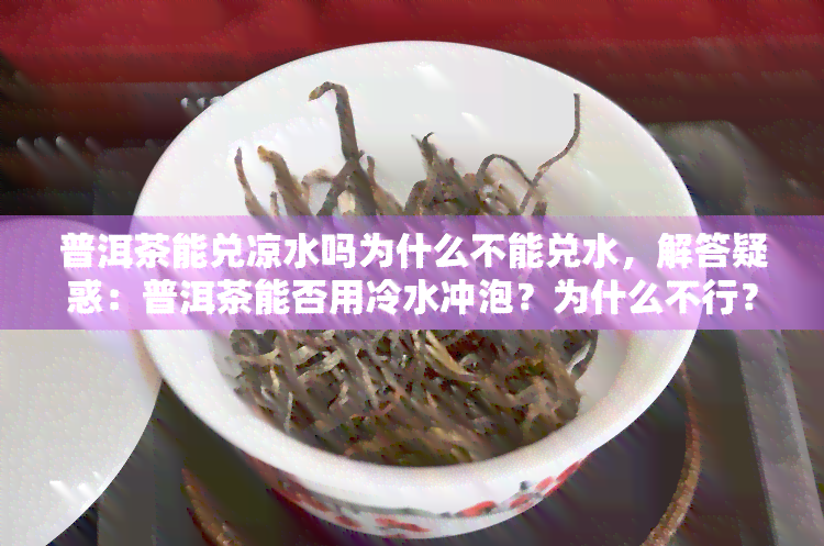 普洱茶能兑凉水吗为什么不能兑水，解答疑惑：普洱茶能否用冷水冲泡？为什么不行？