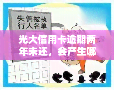 光大信用卡逾期两年未还，会产生哪些后果？2021年光大银行信用卡逾期怎么办，能否分期？欠款两万多逾期未还，应该如何处理？光大信用卡逾期85000元已一年，无法接受现有还款方式？